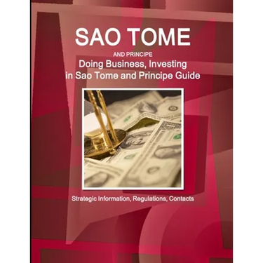 Sao Tome and Principe: Doing Business, Investing in Sao Tome and Principe Guide - Strategic Information, Regulations, Contacts