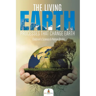 The Living Earth: Processes That Change Earth Children's Science & Nature Books