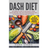 DASH Diet: The Complete Guide to Lose Weight, Lower Blood Pressure, and Stop Hypertension Fast With 60 Delicious and Easy DASH Diet Recipes