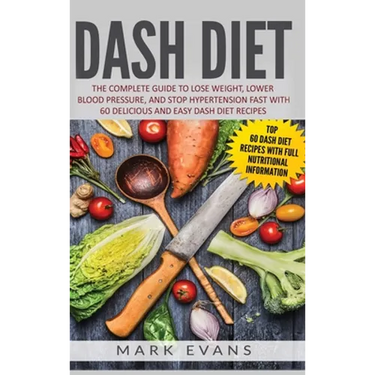 DASH Diet: The Complete Guide to Lose Weight, Lower Blood Pressure, and Stop Hypertension Fast With 60 Delicious and Easy DASH Diet Recipes