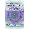The Comprehensive Vibrational Healing Guide: Life Energy Healing Modalities, Flower Essences, Crystal Elixirs, Homeopathy & the Human Biofield