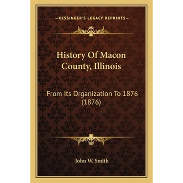 History Of Macon County, Illinois: From Its Organization To 1876 (1876)