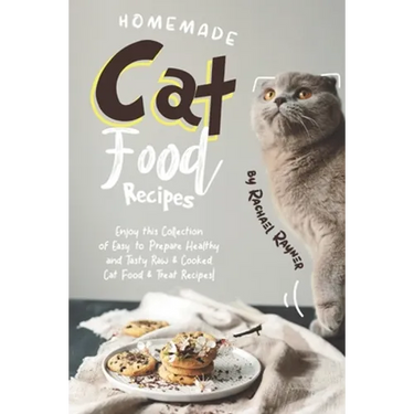Homemade Cat Food Recipes: Enjoy this Collection of Easy-to-Prepare Healthy and Tasty Raw Cooked Cat Food Treat Recipes!