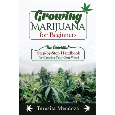 Growing Marijuana for Beginners: The Essential Step-by-Step Handbook for Growing Your Own Weed
