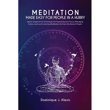 Meditation Made Easy For People In a Hurry: Quick, Simple & Fun Techniques for Improving Your Focus, Managing Stress Levels and Learning Meditation fo