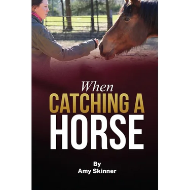 When Catching A Horse: Finding the heart of your horsemanship