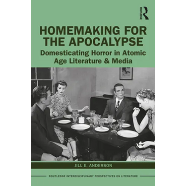 Homemaking for the Apocalypse: Domesticating Horror in Atomic Age Literature & Media