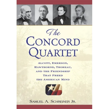 The Concord Quartet: Alcott, Emerson, Hawthorne, Thoreau and the Friendship That Freed the American Mind