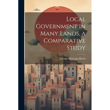 Local Government in Many Lands, a Comparative Study