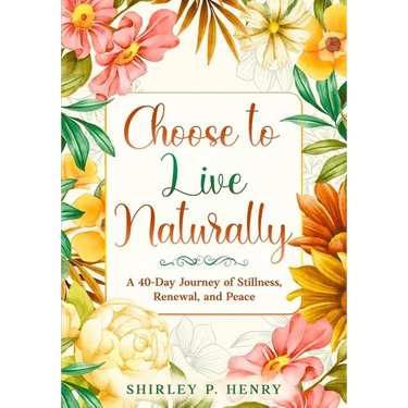 Choose to Live Naturally: A 40-day Journey of Stillness, Renewal, and Peace
