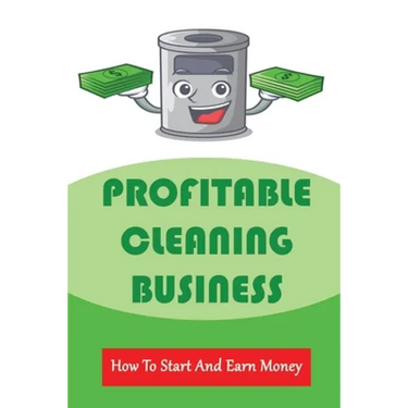 Profitable Cleaning Business: How To Start And Earn Money: How To Start A Cleaning Business