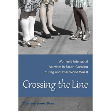 Crossing the Line: Women's Interracial Activism in South Carolina During and After World War II