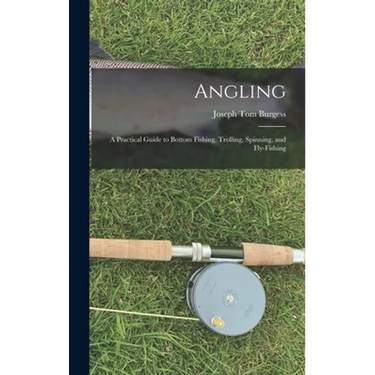 Angling: a Practical Guide to Bottom Fishing, Trolling, Spinning, and Fly-fishing