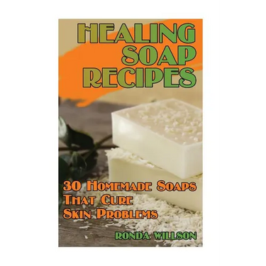Healing Soap Recipes: 30 Homemade Soaps That Cure Skin Problems