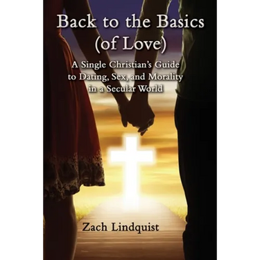Back to the Basics (of Love): A Single Christian's Guide to Dating, Sex, Morality in a Secular World