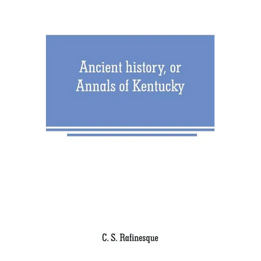 Ancient history, or Annals of Kentucky: with a survey of the ancient monuments of North America, and a tabular view of the principal languages and pri