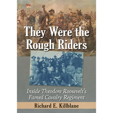 They Were the Rough Riders: Inside Theodore Roosevelt's Famed Cavalry Regiment