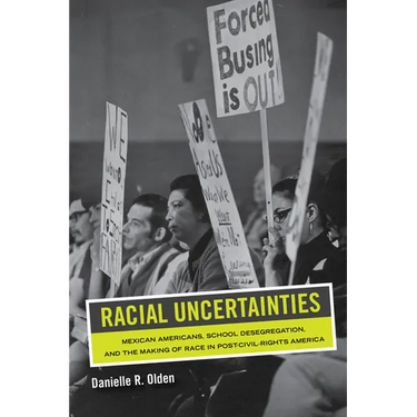 Racial Uncertainties: Mexican Americans, School Desegregation, and the Making of Race in Post-Civil Rights America Volume 68