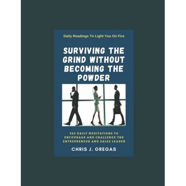 Surviving The Grind Without Becoming The Powder: 365 Daily Meditations to Encourage and Challenge Entrepreneurs And Sales Leaders.