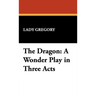 The Dragon: A Wonder Play in Three Acts