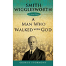 Smith Wigglesworth: A Man Who Walked with God