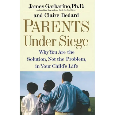 Parents Under Siege: Why You Are the Solution, Not the Problem, in Your Child's Life