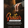 Practical Guitar Exercises Introducing How You Can Supercharge Your Guitar Skills in as Little as 10 Minutes a Day With 75+ Essential Practical Exerci