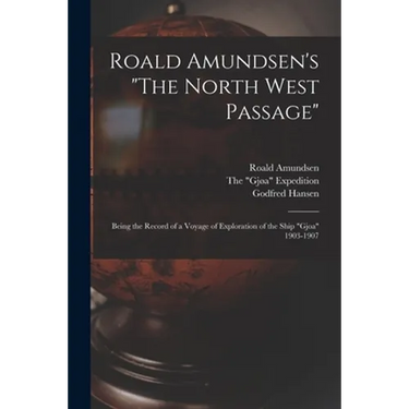 Roald Amundsen's "The North West Passage": Being the Record of a Voyage of Exploration of the Ship "Gjoa" 1903-1907