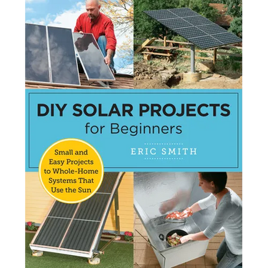 DIY Solar Projects for Beginners: Small and Easy Projects to Whole-Home Systems That Use the Sun