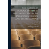 The Catholic School System in the United States, its Principles, Origin, and Establishment