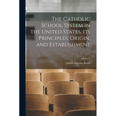 The Catholic School System in the United States, its Principles, Origin, and Establishment