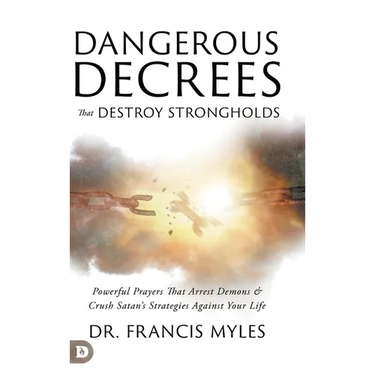 Dangerous Decrees that Destroy Strongholds: Powerful Prayers that Arrest Demons and Crush Satan's Strategies Against Your Life