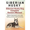 Siberian Husky. Siberian Husky Dog Complete Owners Manual. Siberian Husky book for care, costs, feeding, grooming, health and training.