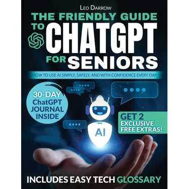 The Friendly Guide to ChatGPT for Seniors: How to Use AI Simply, Safely, and with Confidence Every Day