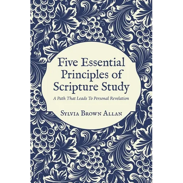 Five Essential Principles of Scripture Study: A Path That Leads To Personal Revelation