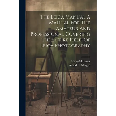 The Leica Manual A Manual For The Amateur And Professional Covering The Entire Field Of Leica Photography
