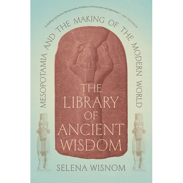 The Library of Ancient Wisdom: Mesopotamia and the Making of the Modern World