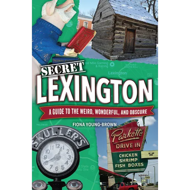 Secret Lexington: A Guide to the Weird, Wonderful, and Obscure
