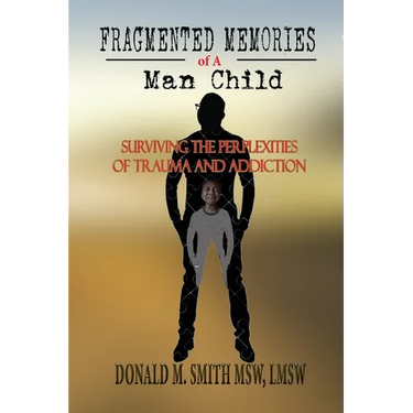 Fragmented Memories of a Man Child: Surviving the Perplexities of Trauma and Addiction