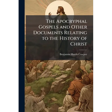 The Apocryphal Gospels and Other Documents Relating to the History of Christ