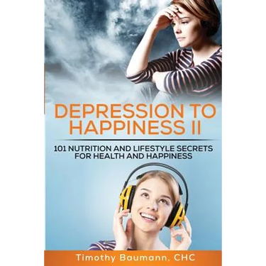 Depression To Happiness II: 101 Nutrition and Lifestyle Secrets For Health and Happiness