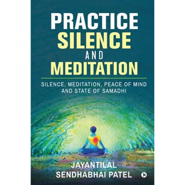 Practice Silence and Meditation: Silence, Meditation, Peace of Mind and State of Samadhi