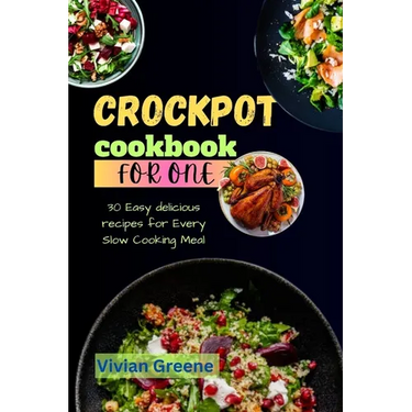 Crock pot cookbook for one: 30 Easy delicious recipes for Every Slow Cooking Meal