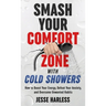 Smash Your Comfort Zone with Cold Showers: How to Boost Your Energy, Defeat Your Anxiety, and Overcome Unwanted Habits