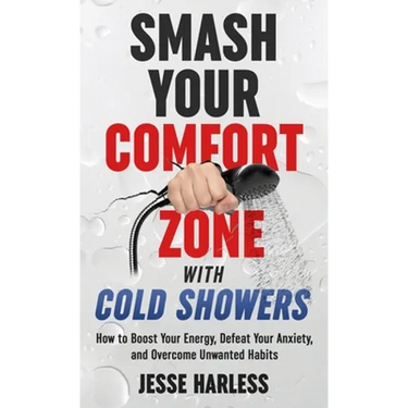 Smash Your Comfort Zone with Cold Showers: How to Boost Your Energy, Defeat Your Anxiety, and Overcome Unwanted Habits