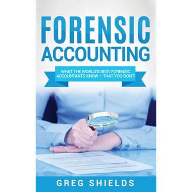 Forensic Accounting: What the World's Best Forensic Accountants Know - That You Don't