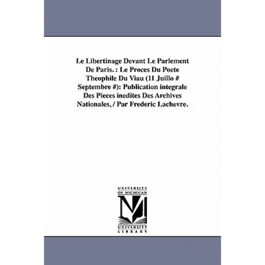 Le Libertinage Devant Le Parlement de Paris.: Le Proces Du Poete Theophile Du Viau (11 Juillo # Septembre #): Publication Integrale Des Pieces Inedite