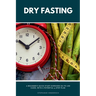 Dry Fasting: A Beginner's Quick Start Overview on Its Use Cases, With a Potential 5-Step Plan
