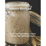 25 Sourdough Starter Recipes: & 75 Corresponding recipes for the discarded portions.
