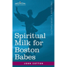 Spiritual Milk for Boston Babes: In Either England: Drawn out of the Breasts of Both Testaments for Their Soul's Nourishment but May Be of Like Use to